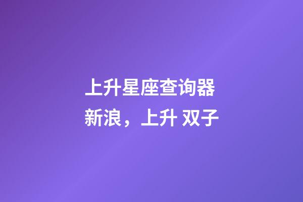 上升星座查询器 新浪，上升 双子-第1张-观点-玄机派